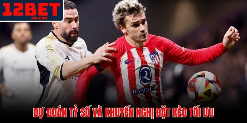 Chuyên gia dự đoán tỷ số và đưa ra khuyến nghị đặt cược chính xác nhất