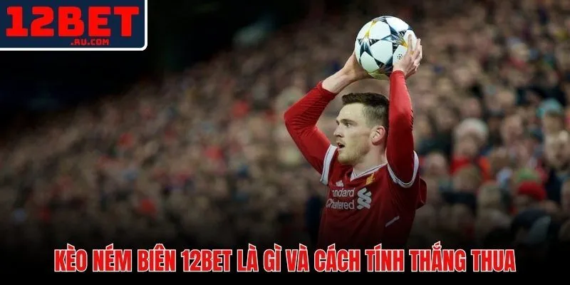 Kèo ném biên 12BET và cơ chế tính thắng thua từng loại thị trường