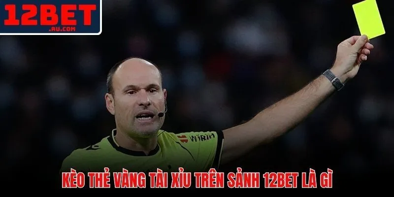 Kèo thẻ vàng 12BET - thị trường cược độc lập với tỷ số